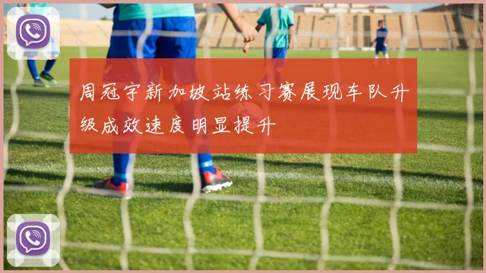 周冠宇新加坡站练习赛展现车队升级成效速度明显提升
